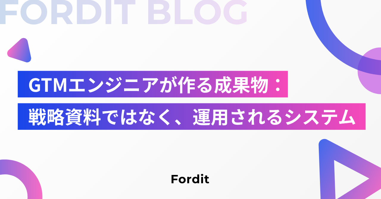 GTM エンジニアが作る成果物：戦略資料ではなく、運用されるシステム