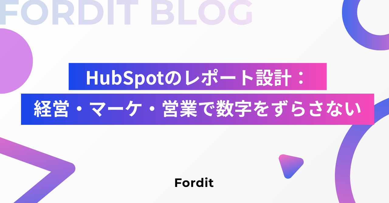 HubSpotのレポート設計：経営・マーケ・営業で数字をずらさない